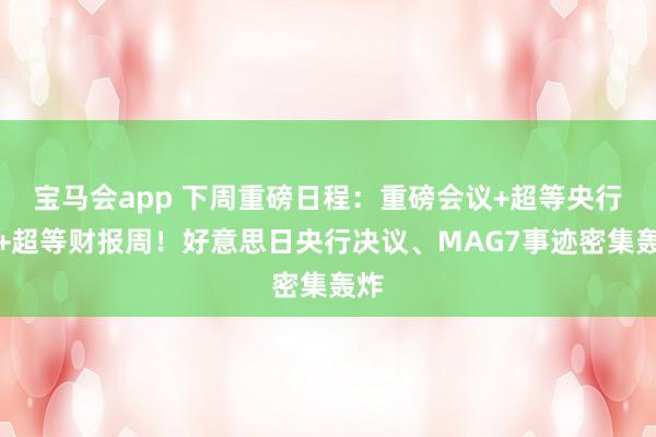 宝马会app 下周重磅日程：重磅会议+超等央行周+超等财报周！好意思日央行决议、MAG7事迹密集轰炸