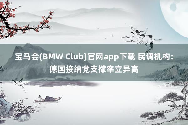 宝马会(BMW Club)官网app下载 民调机构：德国接纳党支撑率立异高