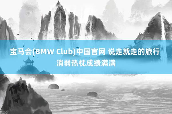 宝马会(BMW Club)中国官网 说走就走的旅行 消弱热枕成绩满满