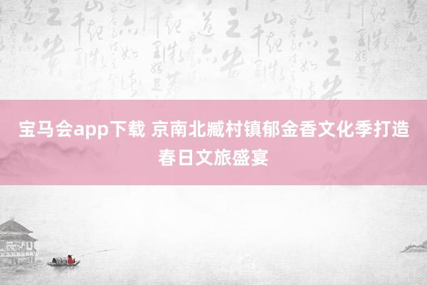宝马会app下载 京南北臧村镇郁金香文化季打造春日文旅盛宴
