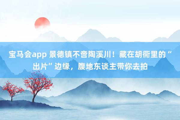宝马会app 景德镇不啻陶溪川！藏在胡衕里的“出片”边缘，腹地东谈主带你去拍