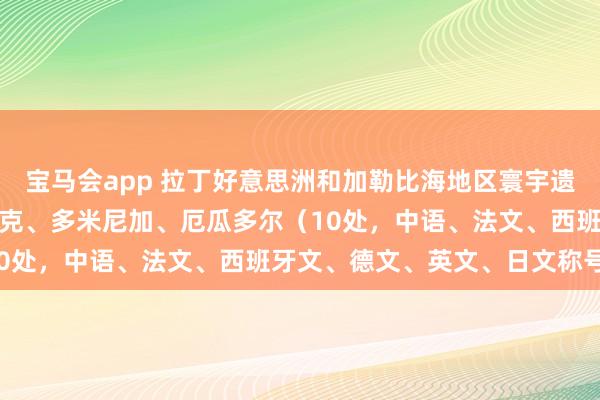 宝马会app 拉丁好意思洲和加勒比海地区寰宇遗产（八）：古巴、多米尼克、多米尼加、厄瓜多尔（10处，中语、法文、西班牙文、德文、英文、日文称号）