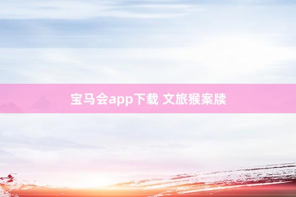 宝马会app下载 文旅猴案牍
