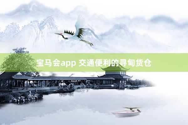 宝马会app 交通便利的寻甸货仓