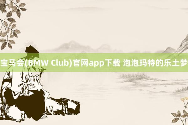 宝马会(BMW Club)官网app下载 泡泡玛特的乐土梦