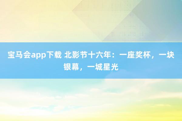 宝马会app下载 北影节十六年：一座奖杯，一块银幕，一城星光