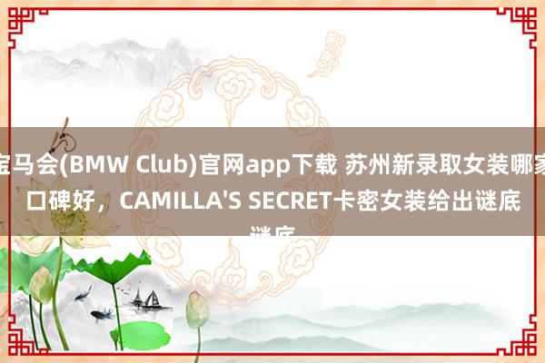 宝马会(BMW Club)官网app下载 苏州新录取女装哪家口碑好，CAMILLA'S SECRET卡密女装给出谜底