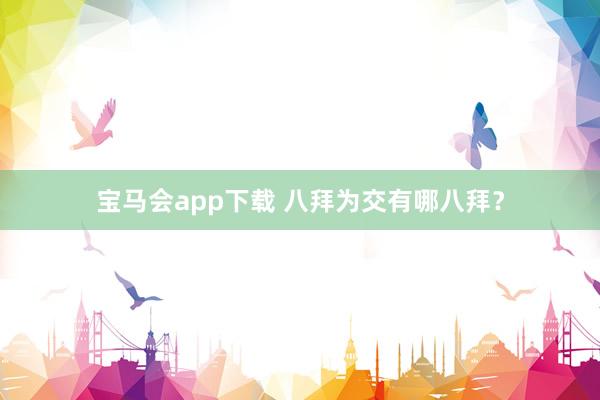 宝马会app下载 八拜为交有哪八拜？