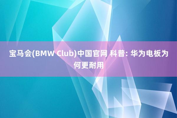 宝马会(BMW Club)中国官网 科普: 华为电板为何更耐用