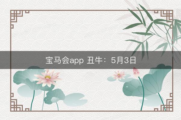 宝马会app 丑牛：5月3日