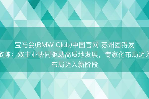 宝马会(BMW Club)中国官网 苏州固锝发布ESG敷陈：双主业协同驱动高质地发展，专家化布局迈入新阶段