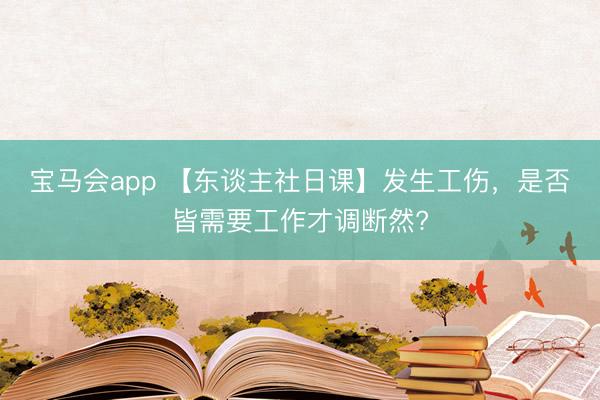 宝马会app 【东谈主社日课】发生工伤，<a href=